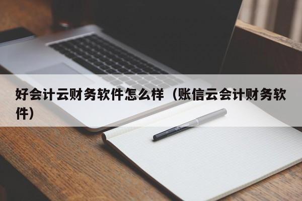 好会计云财务软件怎么样（账信云会计财务软件）