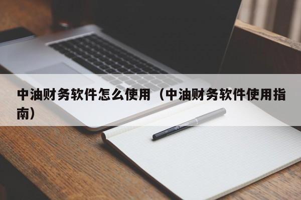 中油财务软件怎么使用（中油财务软件使用指南）