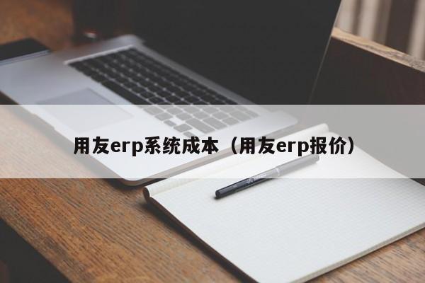 用友erp系统成本（用友erp报价）