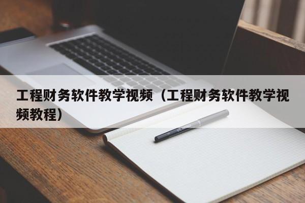 工程财务软件教学视频（工程财务软件教学视频教程）