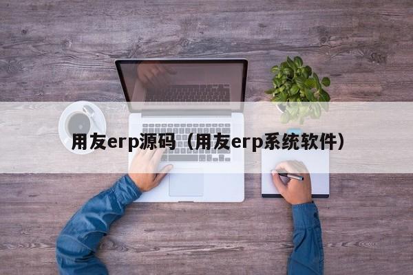 用友erp源码（用友erp系统软件）