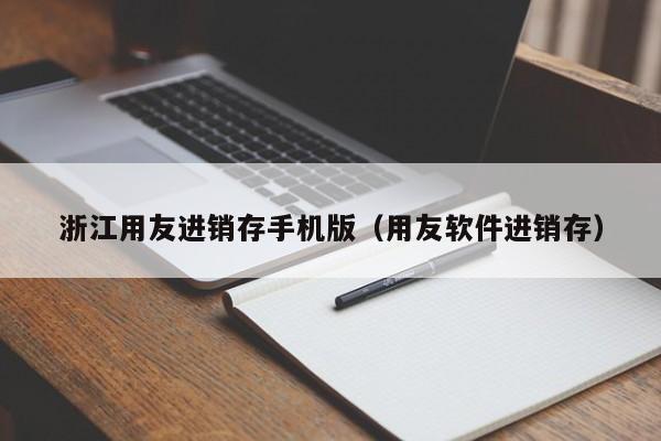 浙江用友进销存手机版（用友软件进销存）