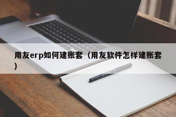 用友erp如何建账套（用友软件怎样建账套）