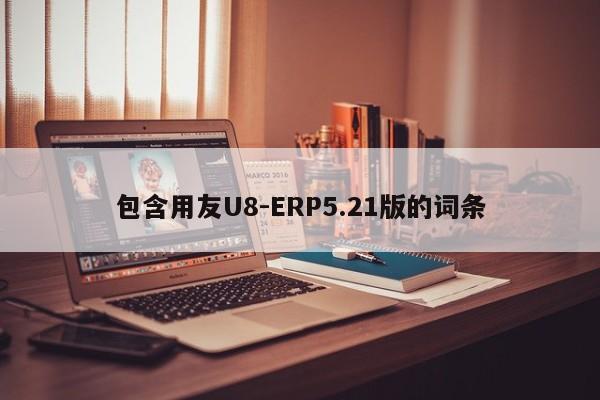 包含用友U8-ERP5.21版的词条