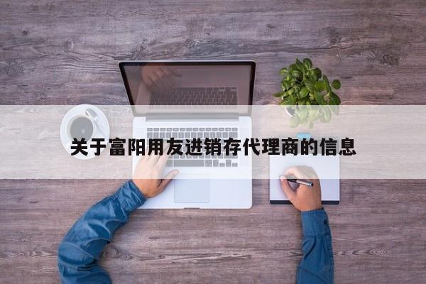 关于富阳用友进销存代理商的信息