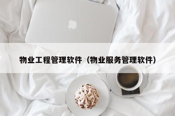 物业工程管理软件（物业服务管理软件）