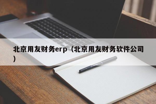 北京用友财务erp（北京用友财务软件公司）