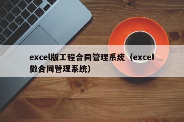 excel版工程合同管理系统（excel做合同管理系统）