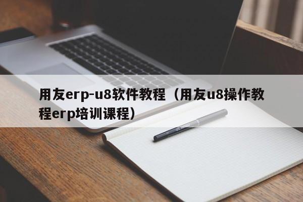 用友erp-u8软件教程（用友u8操作教程erp培训课程）