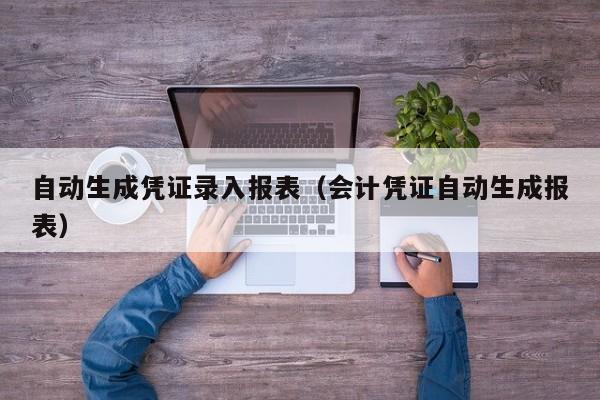 自动生成凭证录入报表（会计凭证自动生成报表）