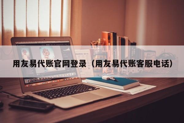 用友易代账官网登录（用友易代账客服电话）