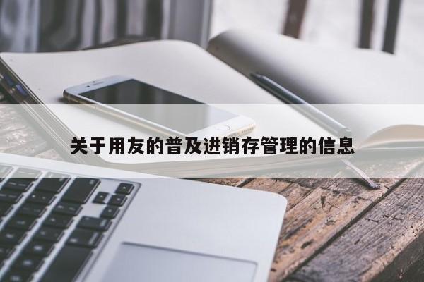 关于用友的普及进销存管理的信息