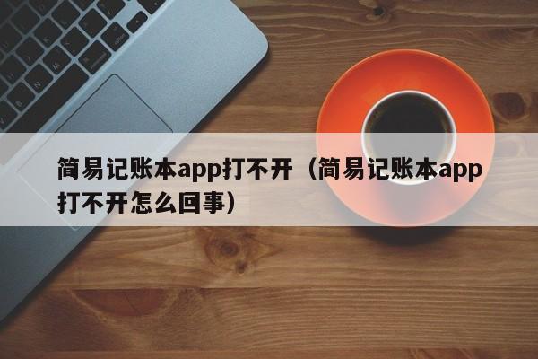 简易记账本app打不开（简易记账本app打不开怎么回事）