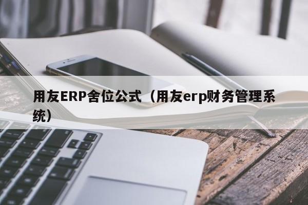 用友ERP舍位公式（用友erp财务管理系统）