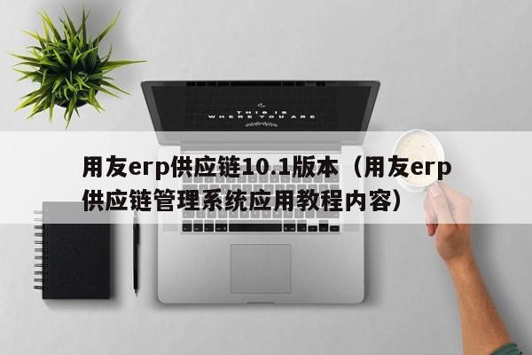 用友erp供应链10.1版本（用友erp供应链管理系统应用教程内容）