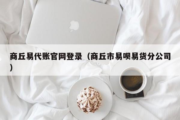 商丘易代账官网登录（商丘市易呗易货分公司）