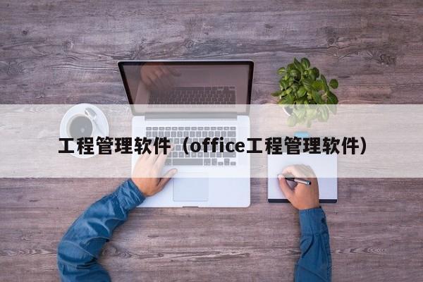 工程管理软件（office工程管理软件）