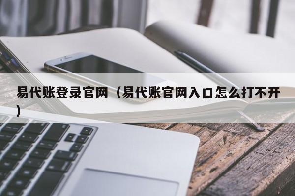 易代账登录官网（易代账官网入口怎么打不开）