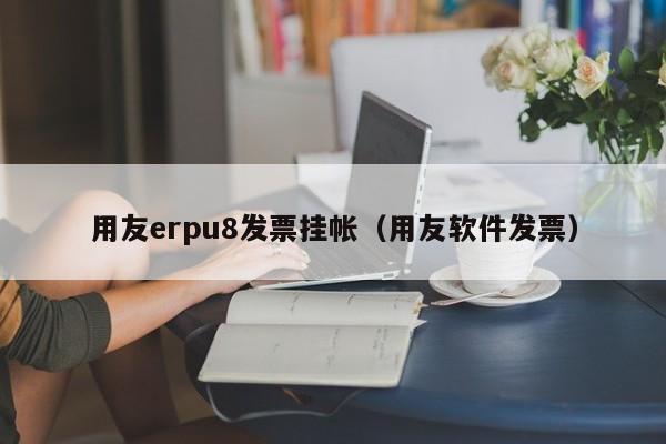 用友erpu8发票挂帐（用友软件发票）