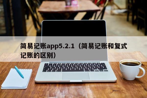 简易记账app5.2.1（简易记账和复式记账的区别）