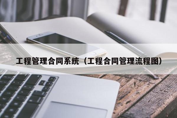 工程管理合同系统（工程合同管理流程图）