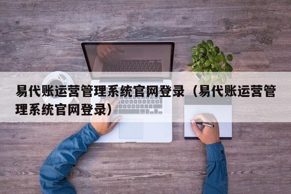 易代账运营管理系统官网登录（易代账运营管理系统官网登录）