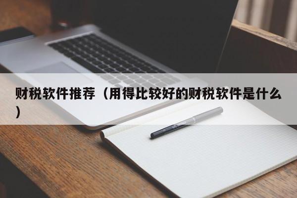 财税软件推荐（用得比较好的财税软件是什么）