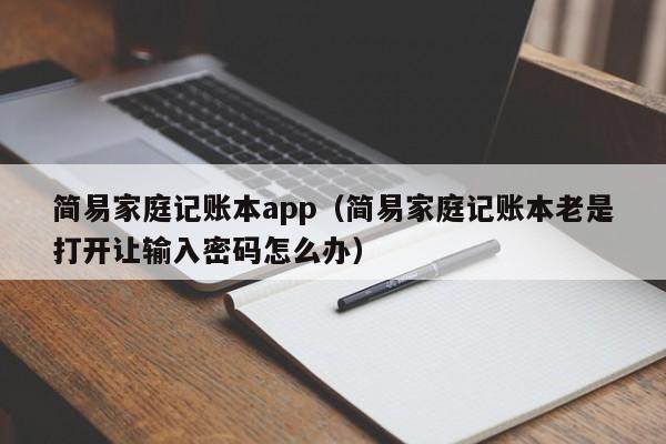 简易家庭记账本app（简易家庭记账本老是打开让输入密码怎么办）