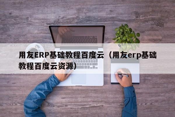 用友ERP基础教程百度云（用友erp基础教程百度云资源）