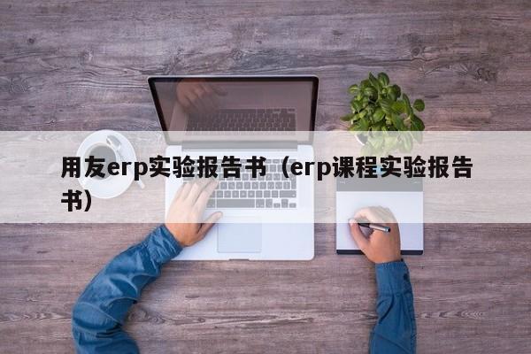 用友erp实验报告书（erp课程实验报告书）