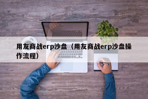 用友商战erp沙盘（用友商战erp沙盘操作流程）