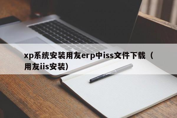 xp系统安装用友erp中iss文件下载（用友iis安装）