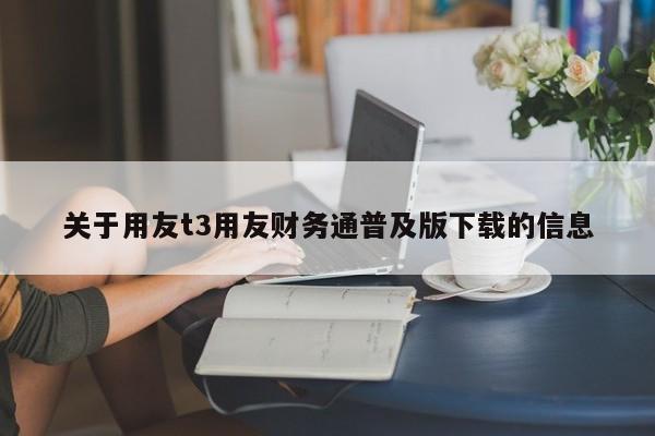 关于用友t3用友财务通普及版下载的信息