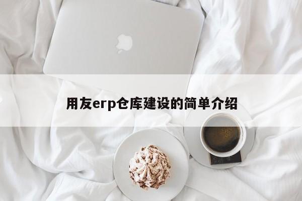 用友erp仓库建设的简单介绍