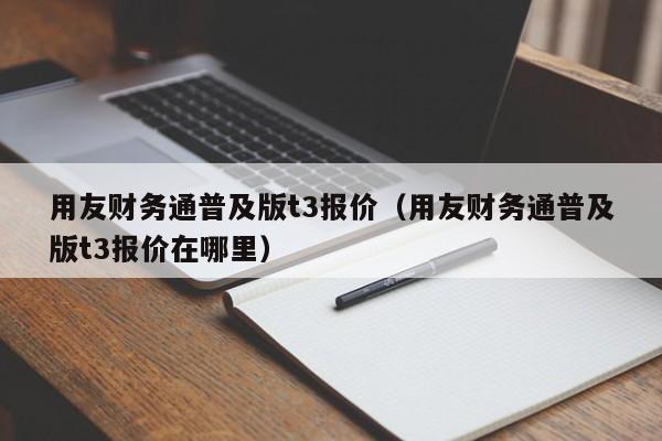 用友财务通普及版t3报价（用友财务通普及版t3报价在哪里）