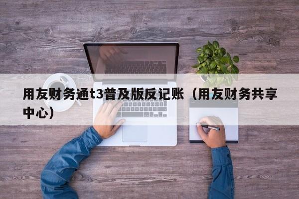 用友财务通t3普及版反记账（用友财务共享中心）