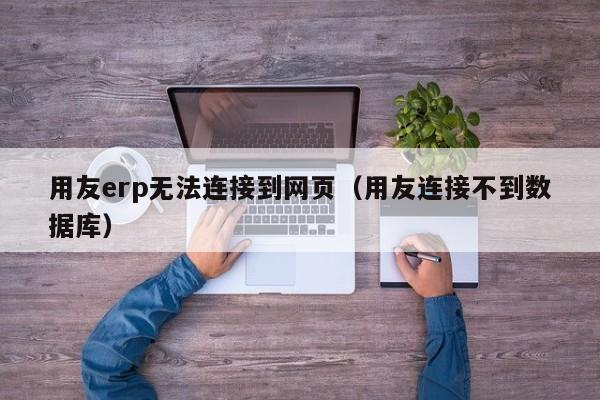 用友erp无法连接到网页（用友连接不到数据库）