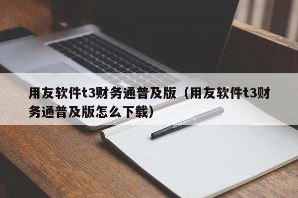 用友软件t3财务通普及版（用友软件t3财务通普及版怎么下载）