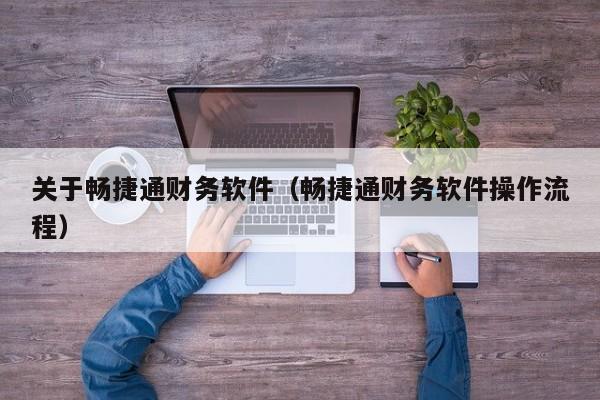 关于畅捷通财务软件（畅捷通财务软件操作流程）