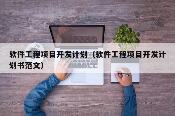 软件工程项目开发计划（软件工程项目开发计划书范文）