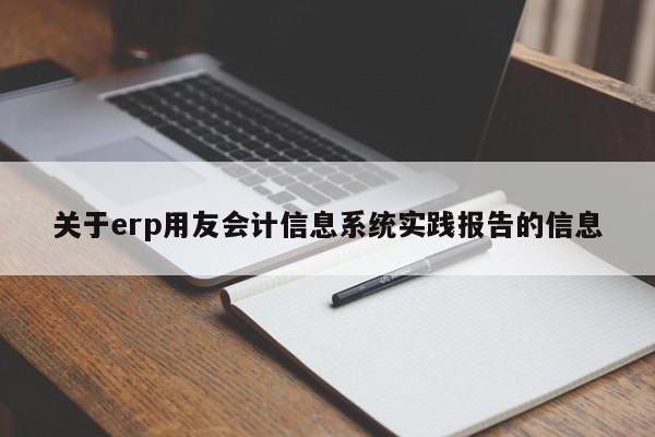 关于erp用友会计信息系统实践报告的信息