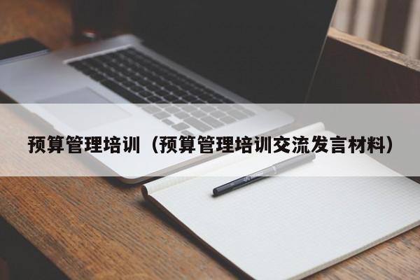 预算管理培训（预算管理培训交流发言材料）