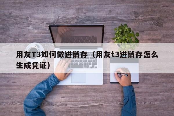 用友T3如何做进销存（用友t3进销存怎么生成凭证）