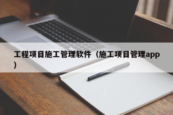 工程项目施工管理软件（施工项目管理app）