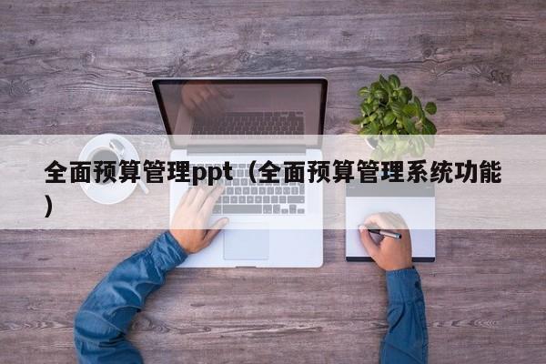 全面预算管理ppt（全面预算管理系统功能）