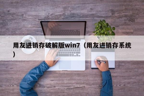 用友进销存破解版win7（用友进销存系统）