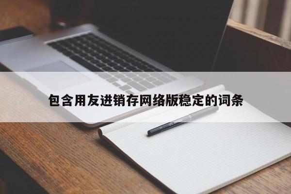 包含用友进销存网络版稳定的词条