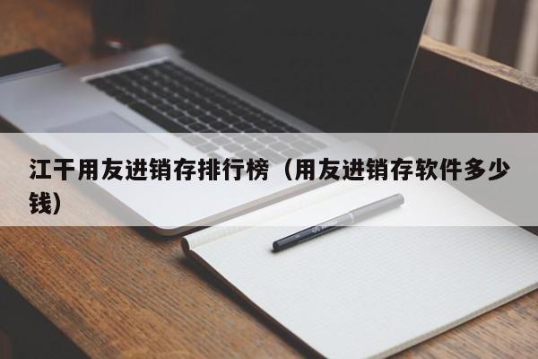 江干用友进销存排行榜（用友进销存软件多少钱）