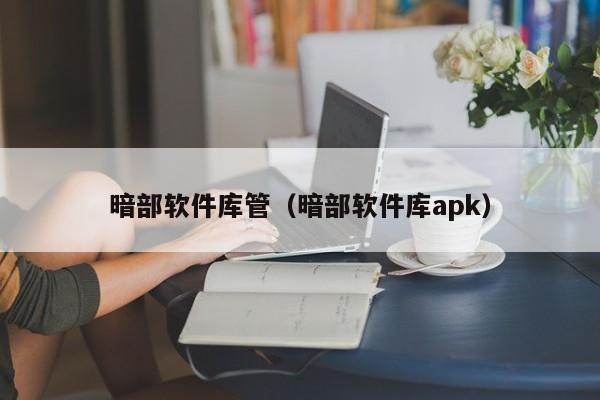 暗部软件库管（暗部软件库apk）